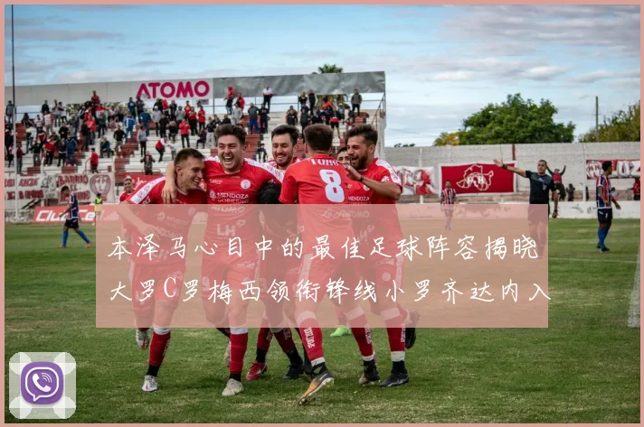 本泽马心目中的最佳足球阵容揭晓大罗C罗梅西领衔锋线小罗齐达内入选