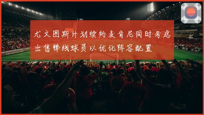 尤文图斯计划续约麦肯尼同时考虑出售锋线球员以优化阵容配置