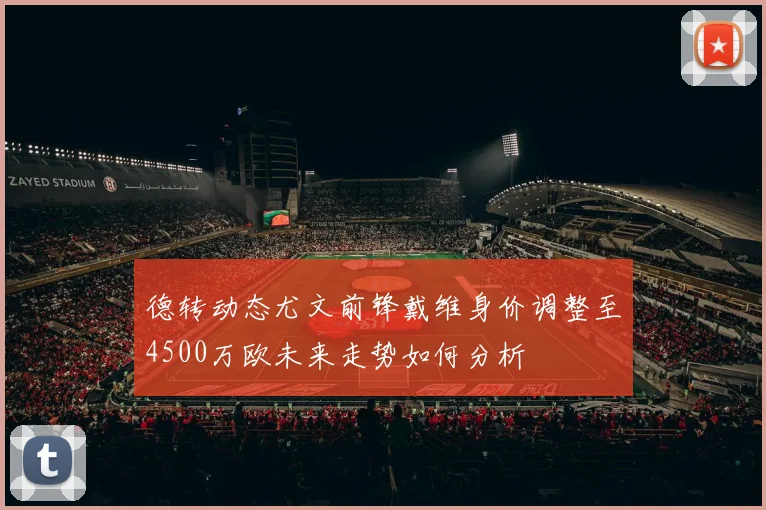 德转动态尤文前锋戴维身价调整至4500万欧未来走势如何分析