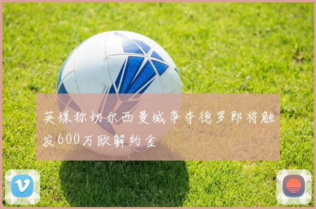 英媒称切尔西曼城争夺德罗即将触发600万欧解约金