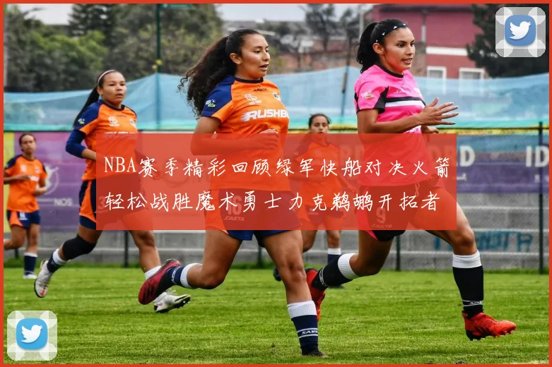 NBA赛季精彩回顾绿军快船对决火箭轻松战胜魔术勇士力克鹈鹕开拓者战胜独行侠