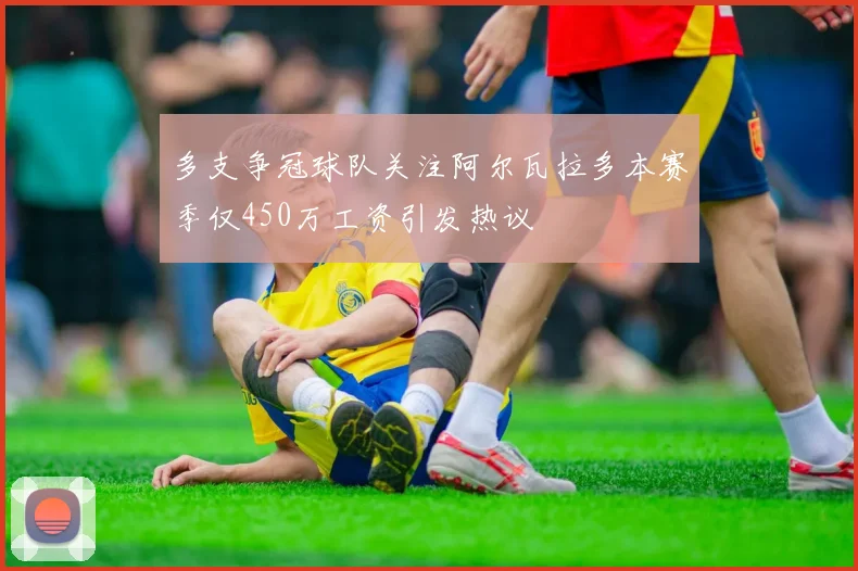 多支争冠球队关注阿尔瓦拉多本赛季仅450万工资引发热议