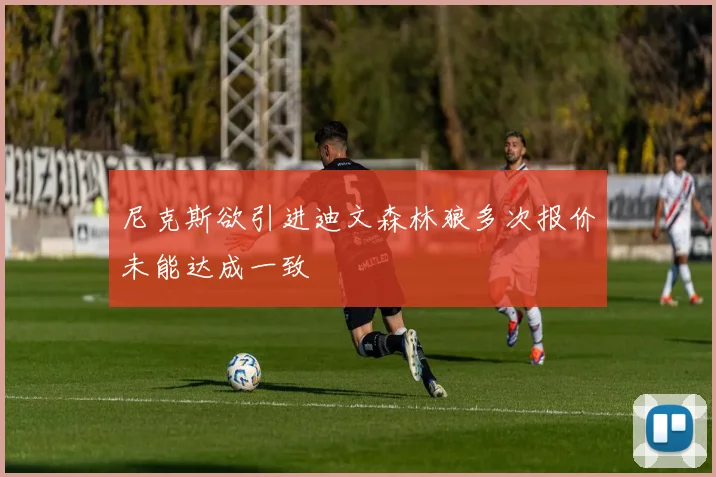 尼克斯欲引进迪文森林狼多次报价未能达成一致