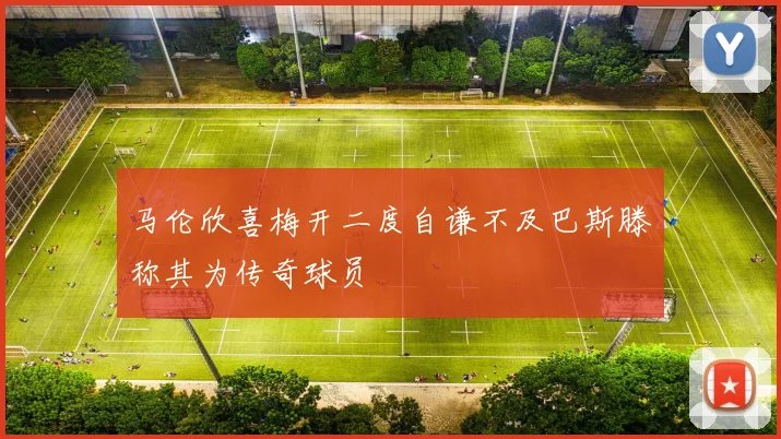 马伦欣喜梅开二度自谦不及巴斯滕称其为传奇球员
